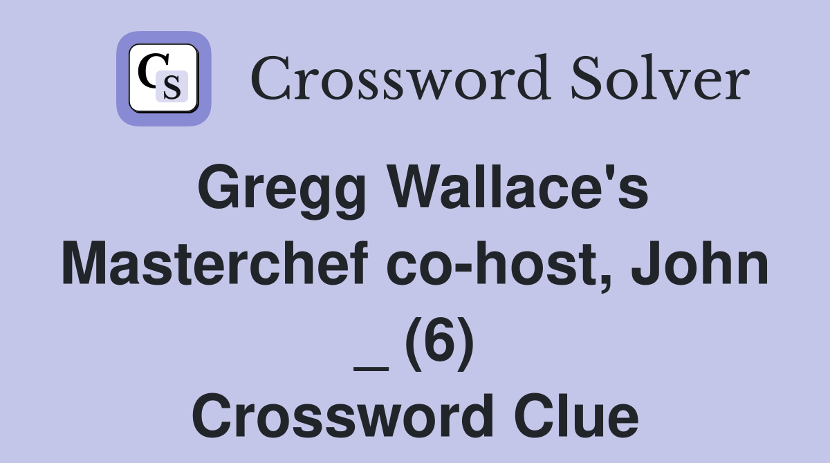 Gregg Wallace's Masterchef cohost, John _ (6) Crossword Clue Answers